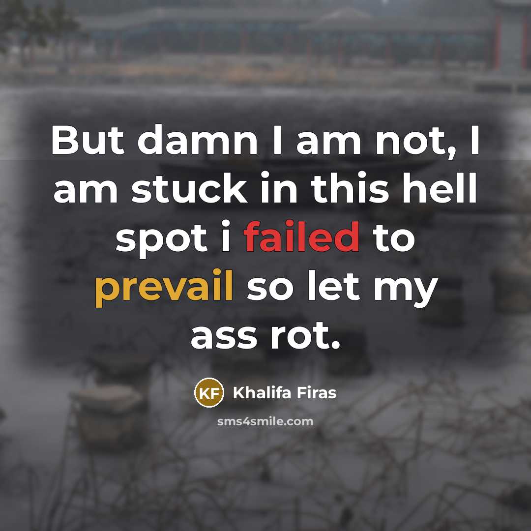 “But damn I am not, I am stuck in this hell spot i failed to prevail so let my ass rot.” quote by Khalifa Firas