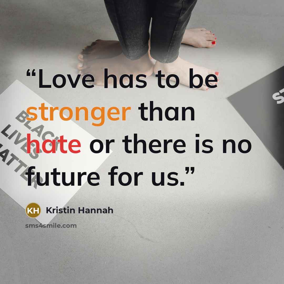 “Love has to be stronger than hate or there is no future for us.” quote by Kristin Hannah