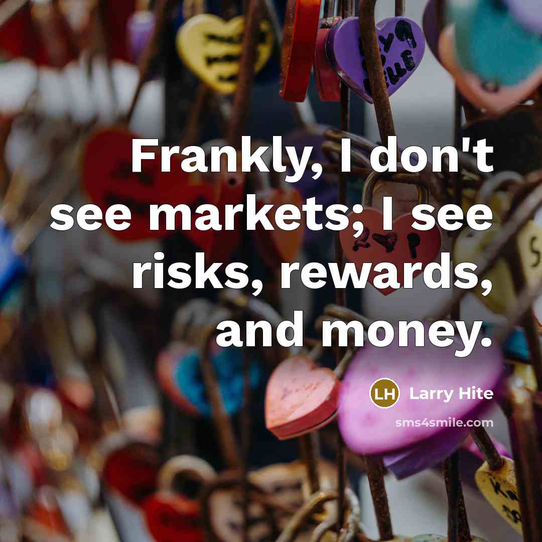 “Frankly, I don't see markets; I see risks, rewards, and…” quote by Larry Hite
