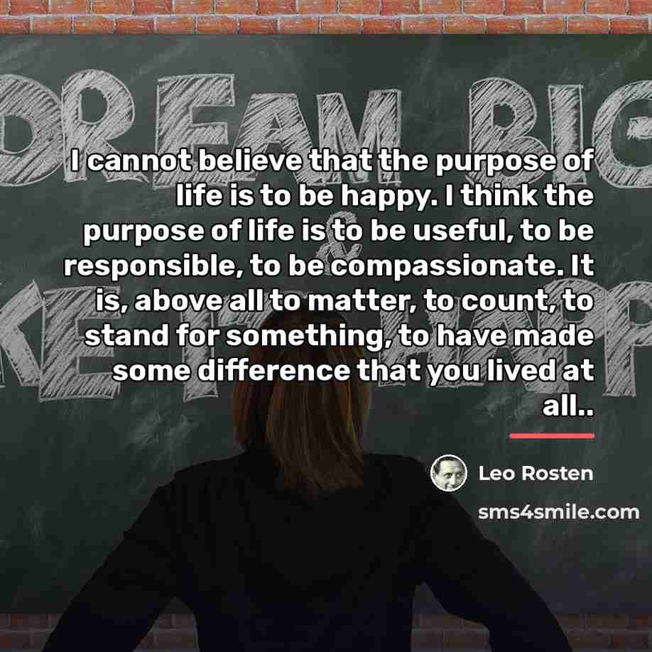 “I cannot believe that the purpose of life is to…” quote by Leo Rosten