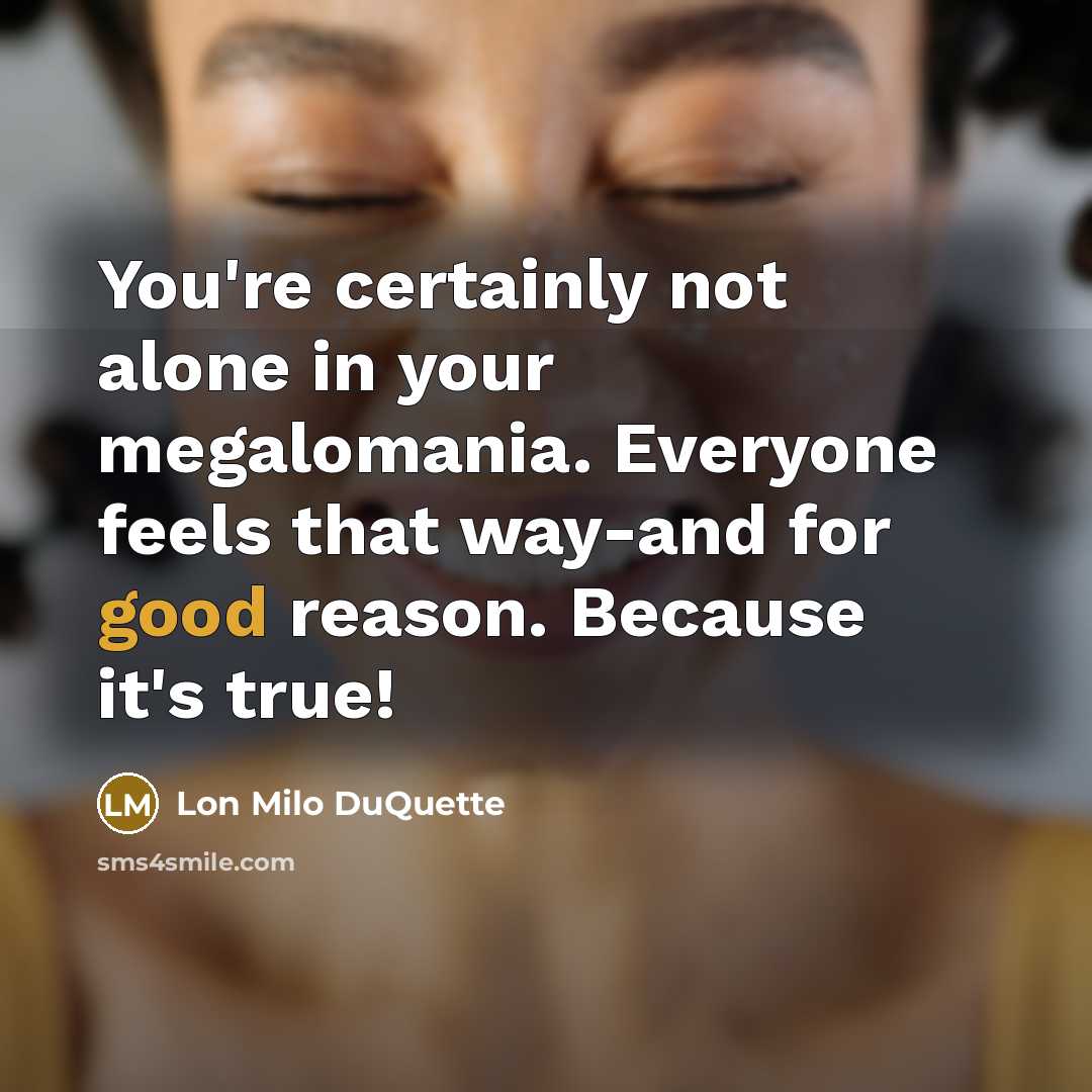 “You're certainly not alone in your megalomania. Everyone feels that…” quote by Lon Milo DuQuette