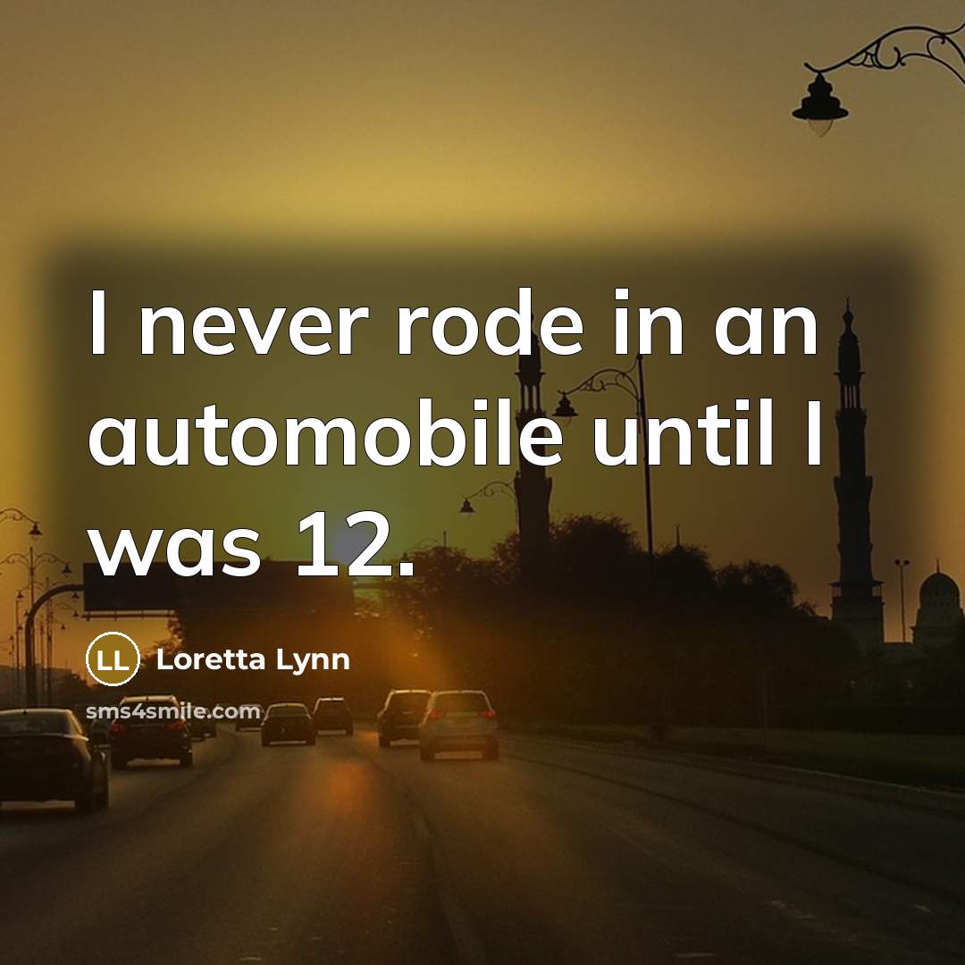 “I never rode in an automobile until I was 12.…” quote by Loretta Lynn