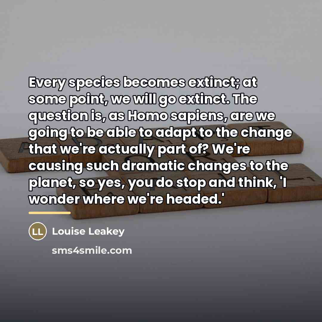 “Every species becomes extinct; at some point, we will go…” quote by Louise Leakey