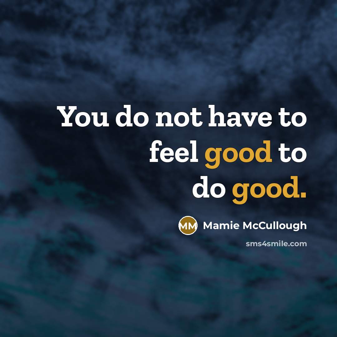 “You do not have to feel good to do good.” quote by Mamie McCullough