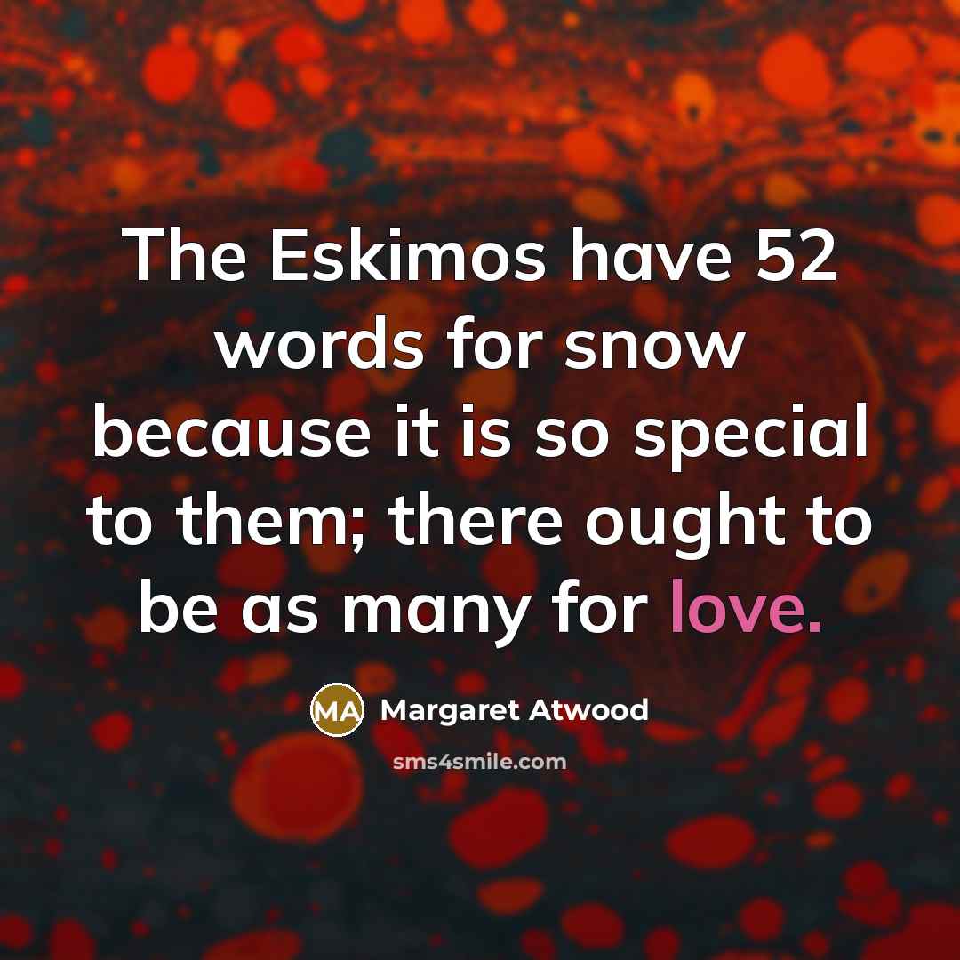“The Eskimos have 52 words for snow because it is…” quote by Margaret Atwood