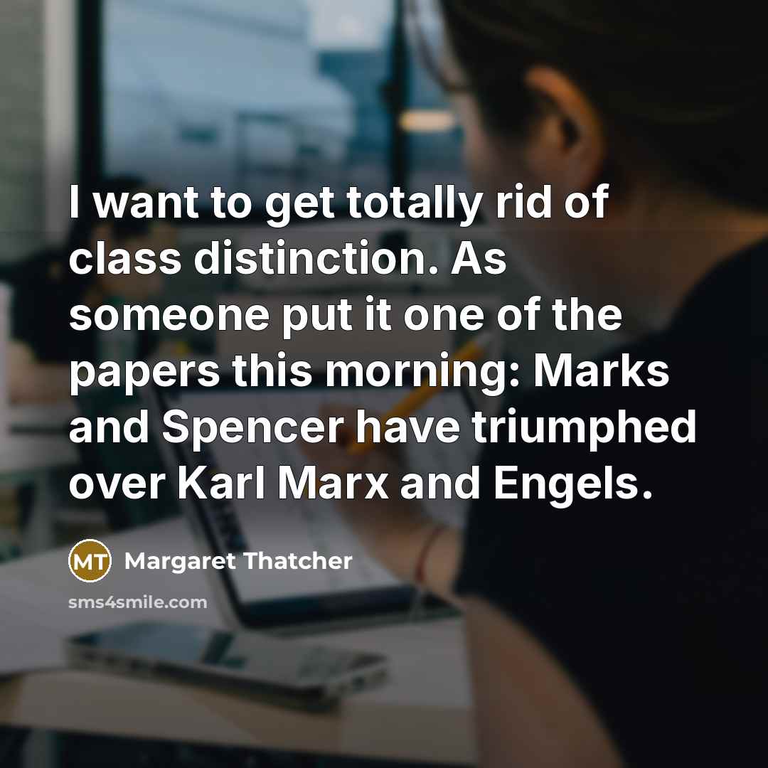 “I want to get totally rid of class distinction. As…” quote by Margaret Thatcher