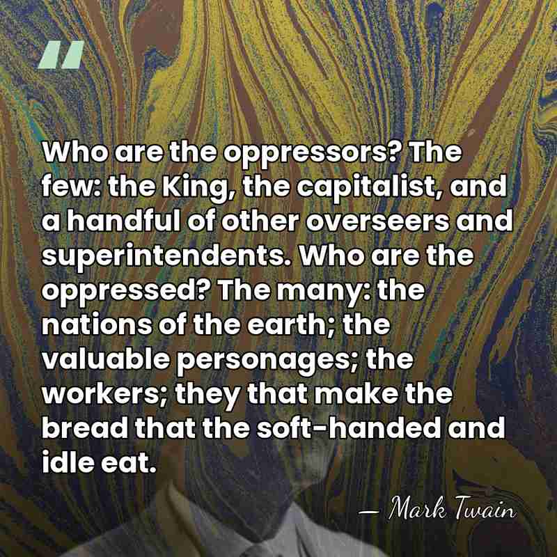 Who are the oppressors? The few: the King, the capitalist, and a&hellip; - Mark Twain