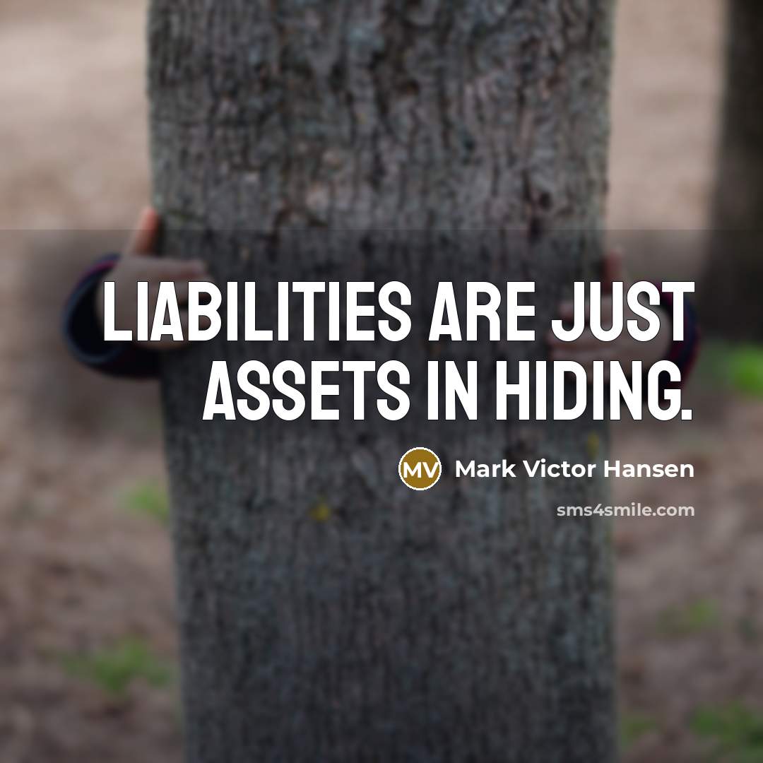“Liabilities are just assets in hiding.…” quote by Mark Victor Hansen