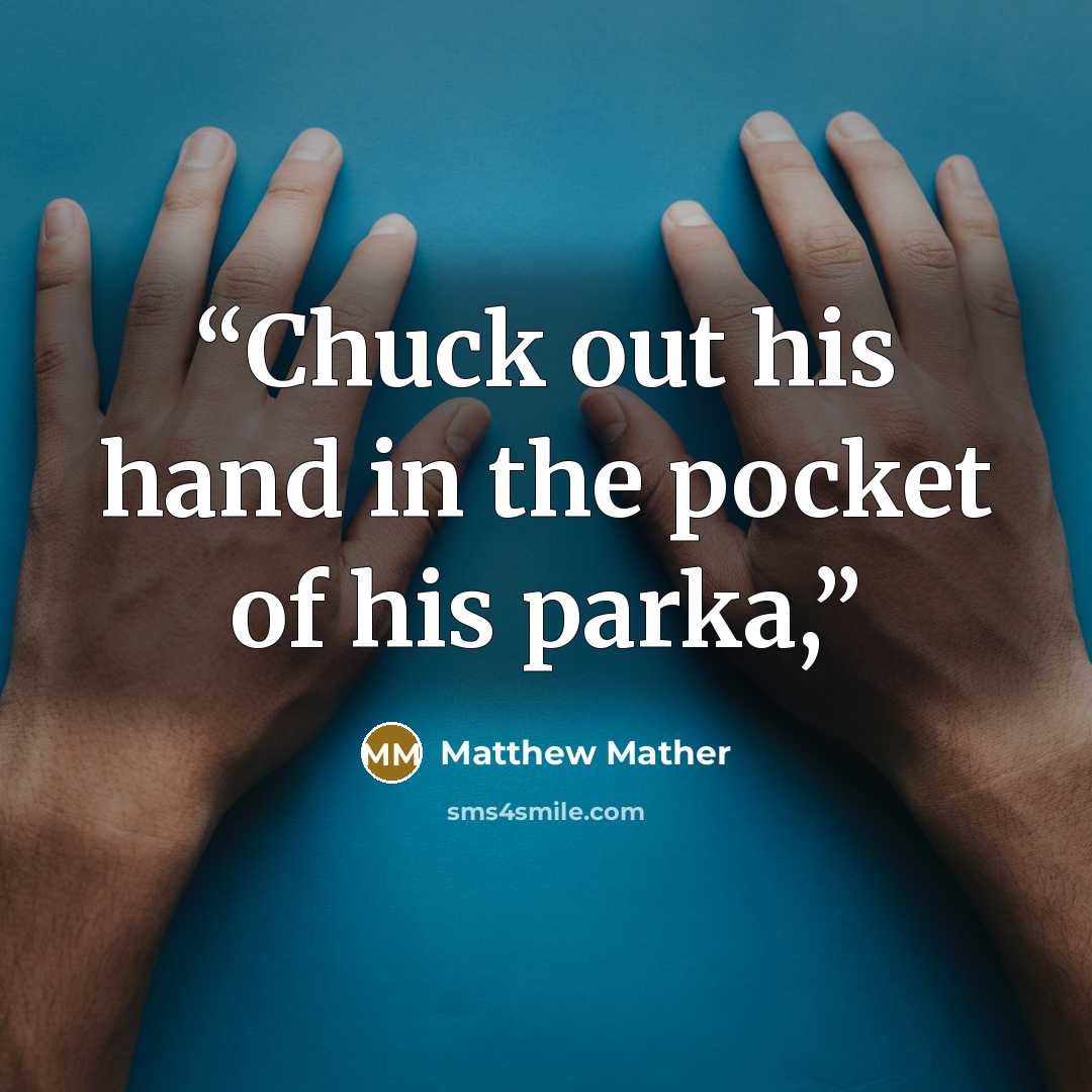 “Chuck out his hand in the pocket of his parka,” quote by Matthew Mather