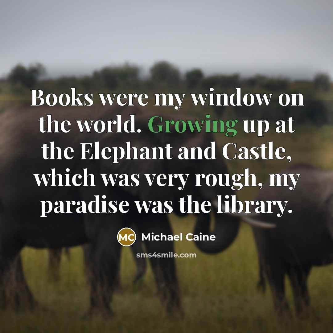 “Books were my window on the world. Growing up at…” quote by Michael Caine