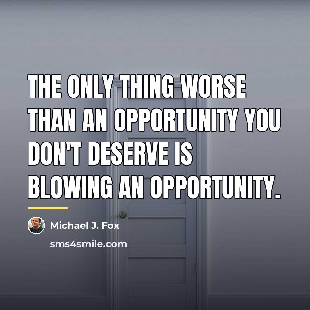 “The only thing worse than an opportunity you don't deserve…” quote by Michael J. Fox