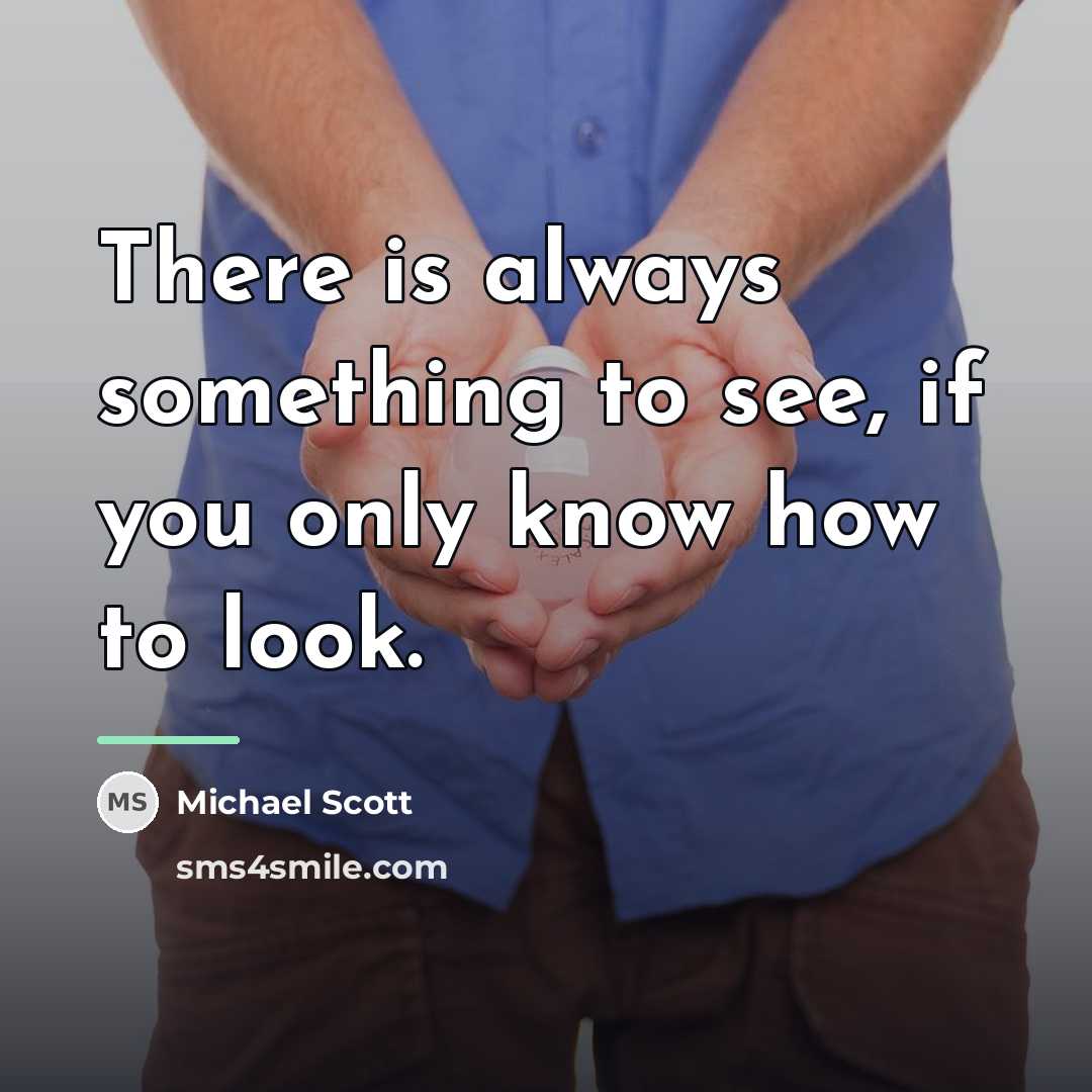 “There is always something to see, if you only know…” quote by Michael Scott