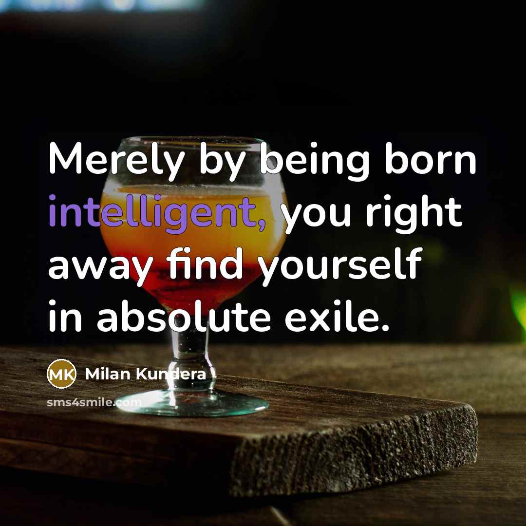 “Merely by being born intelligent, you right away find yourself…” quote by Milan Kundera