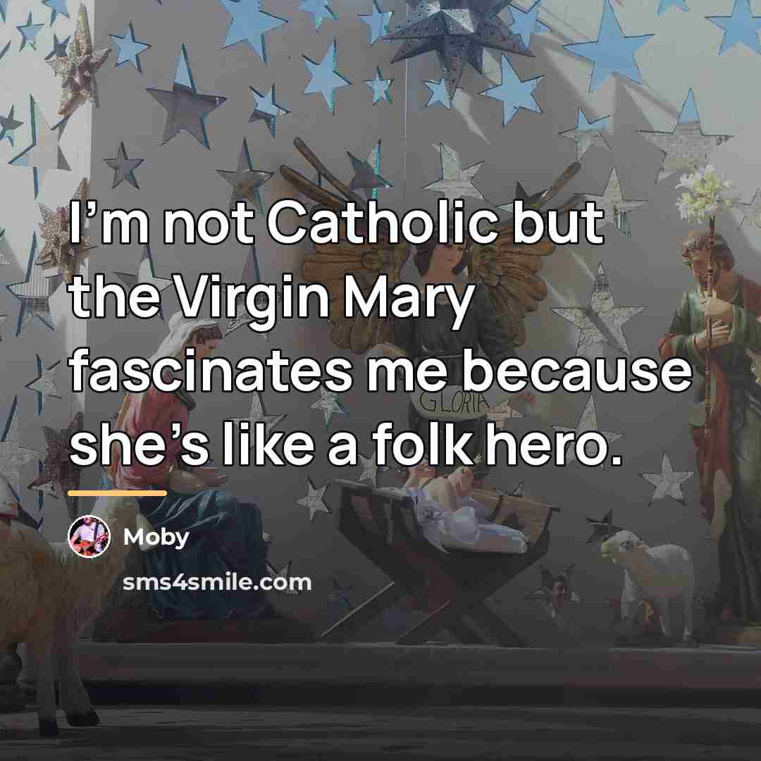 “I'm not Catholic but the Virgin Mary fascinates me because…” quote by Moby