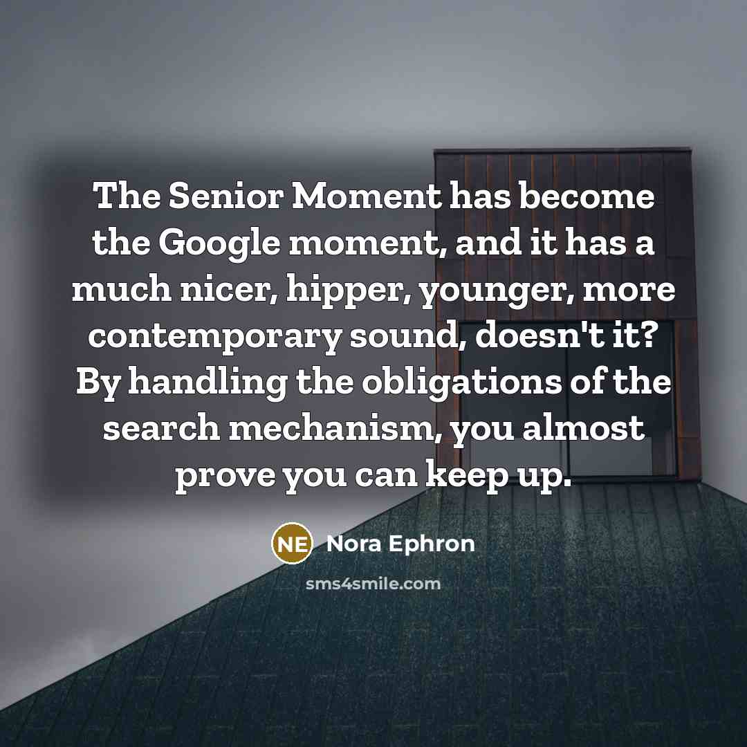 “The Senior Moment has become the Google moment, and it…” quote by Nora Ephron