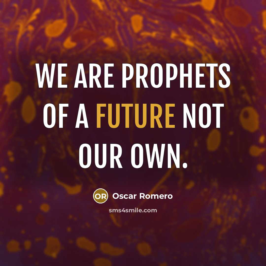 “We are prophets of a future not our own.…” quote by Oscar Romero