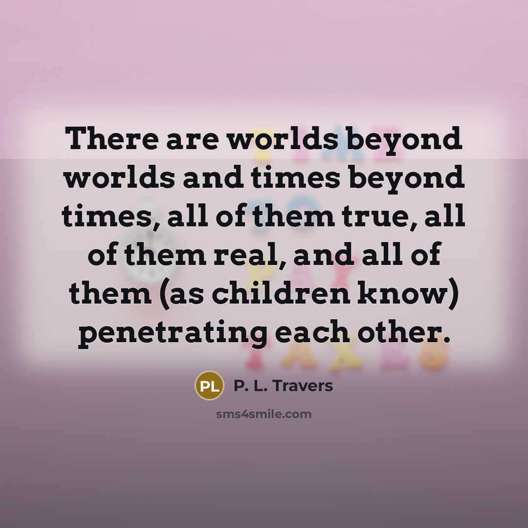 “There are worlds beyond worlds and times beyond times, all…” quote by P. L. Travers