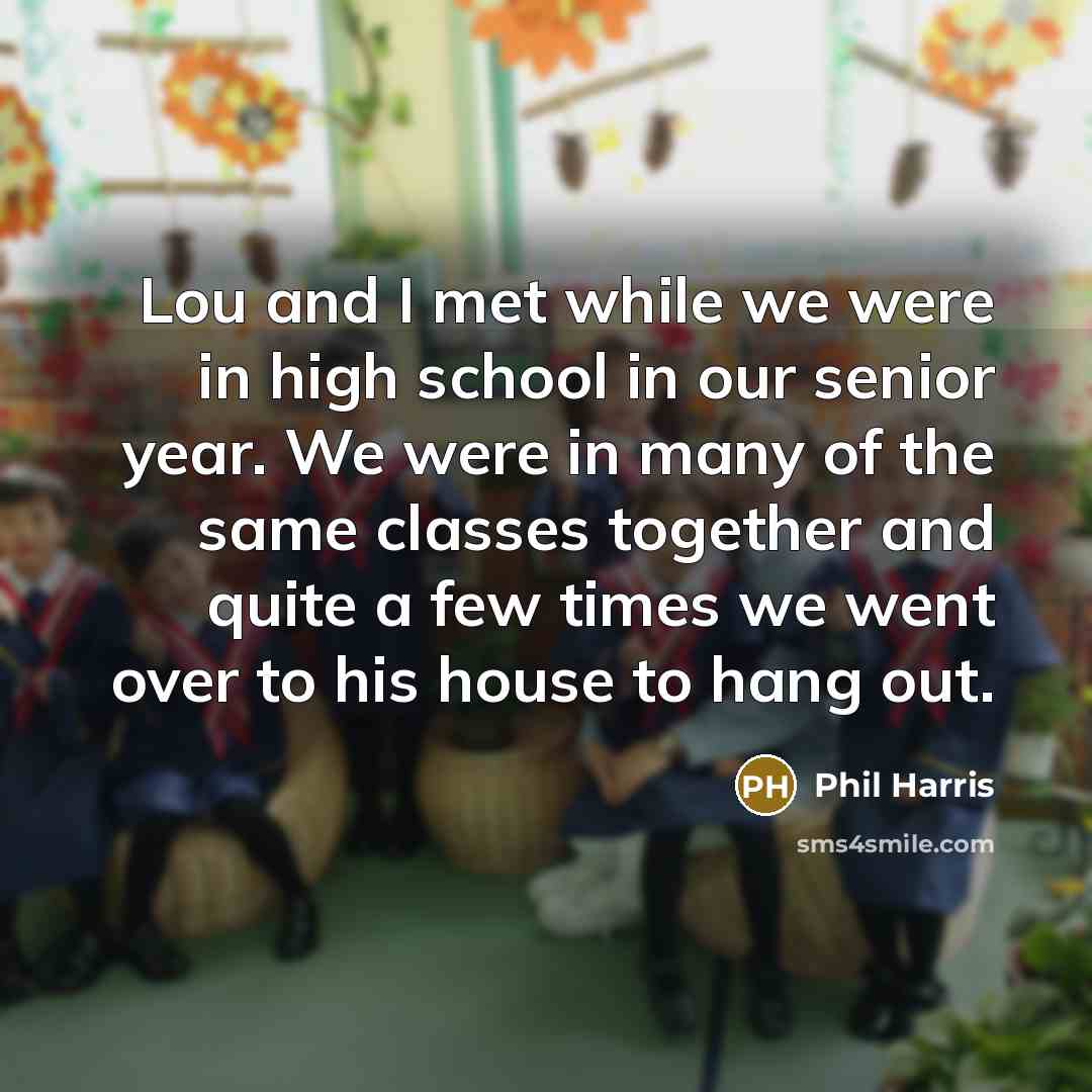 “Lou and I met while we were in high school…” quote by Phil Harris