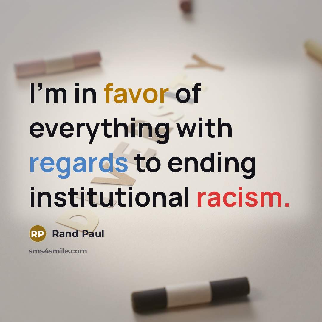 “I'm in favor of everything with regards to ending institutional racism.” quote by Rand Paul