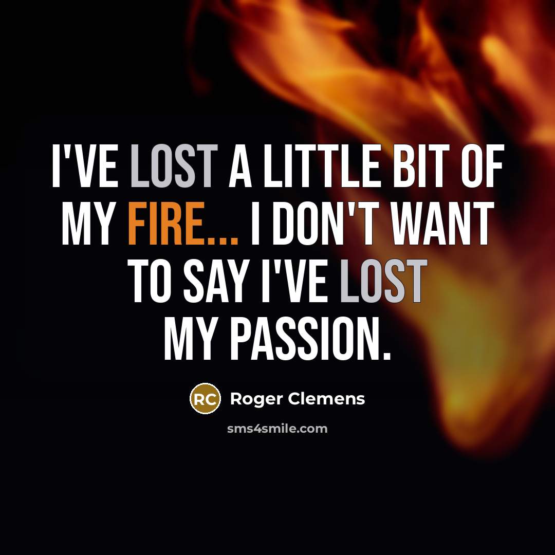 “I've lost a little bit of my fire... I don't…” quote by Roger Clemens
