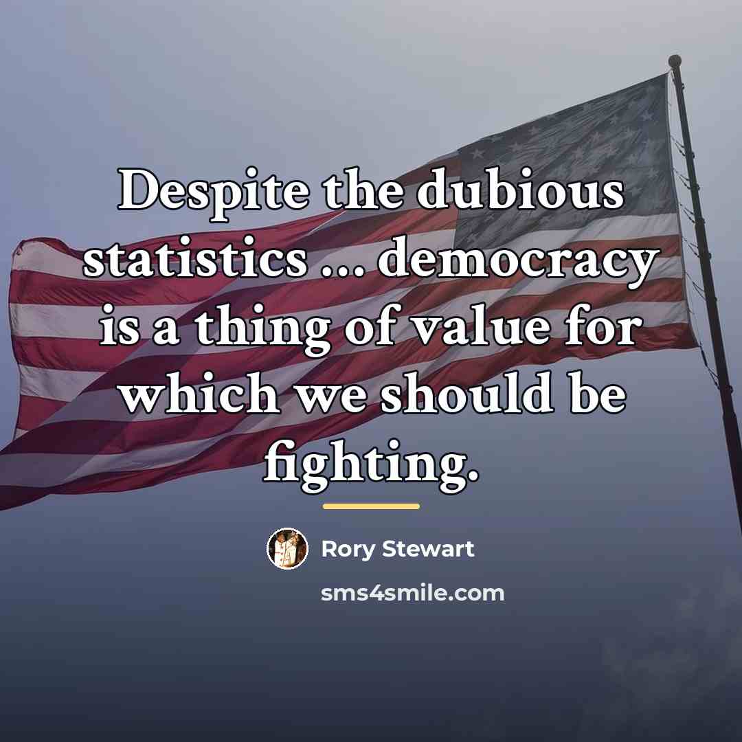 “Despite the dubious statistics … democracy is a thing of…” quote by Rory Stewart