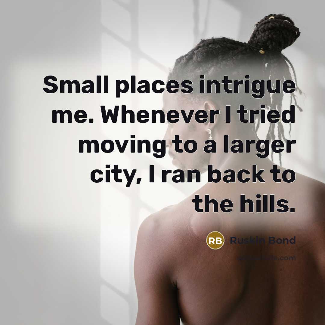 “Small places intrigue me. Whenever I tried moving to a…” quote by Ruskin Bond
