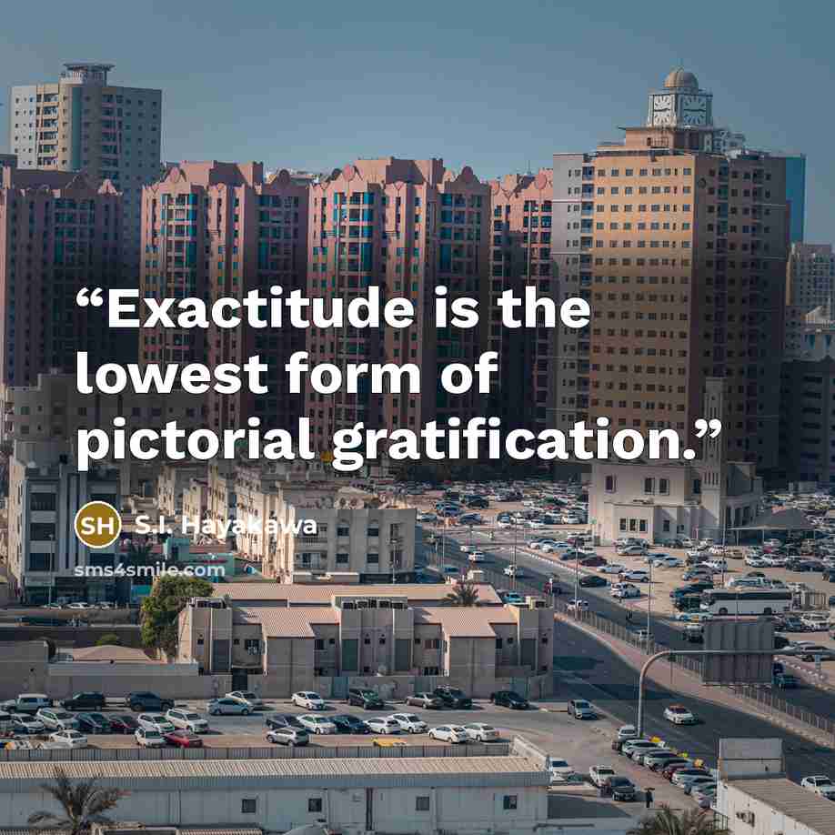 “Exactitude is the lowest form of pictorial gratification.” quote by S.I. Hayakawa