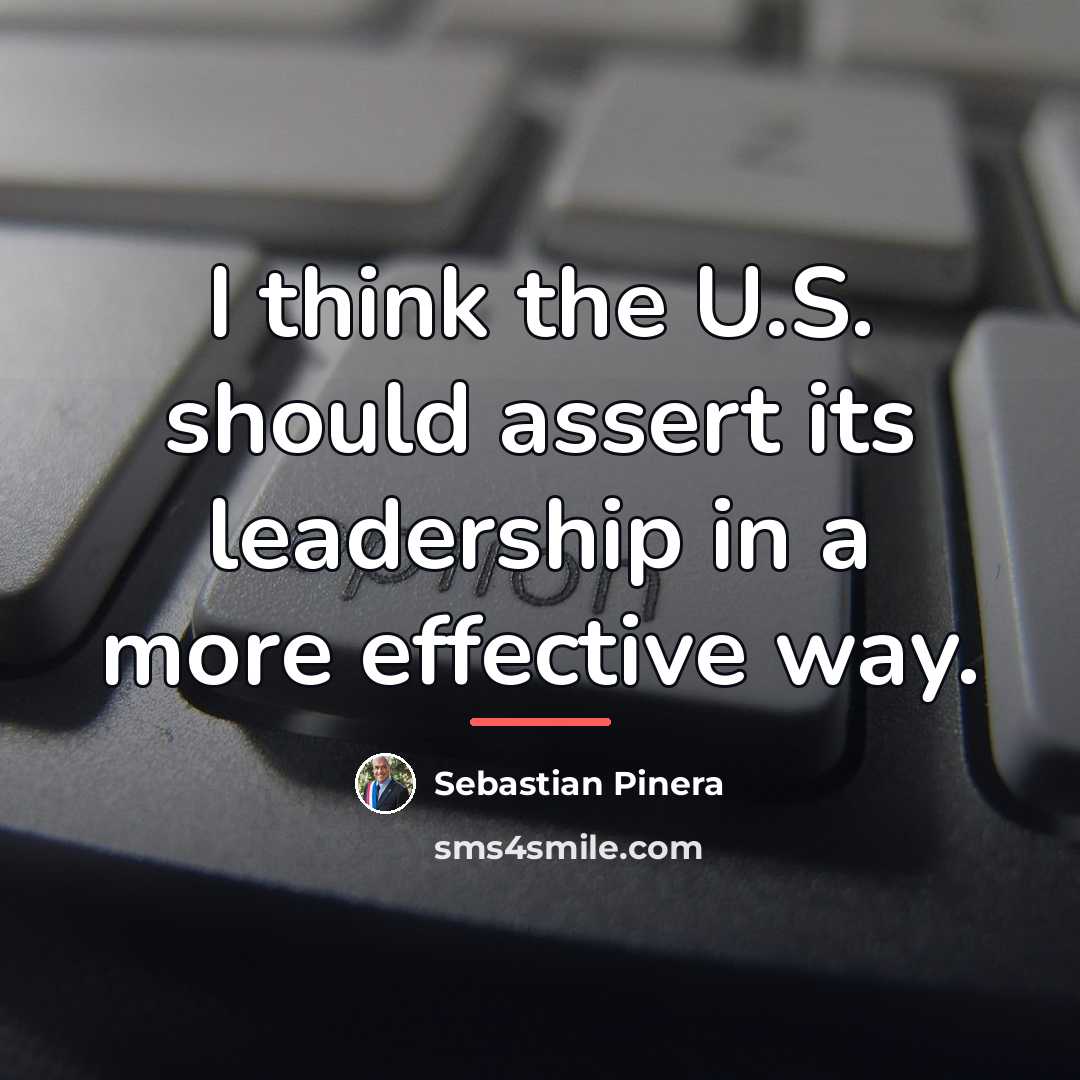 “I think the U.S. should assert its leadership in a…” quote by Sebastian Pinera