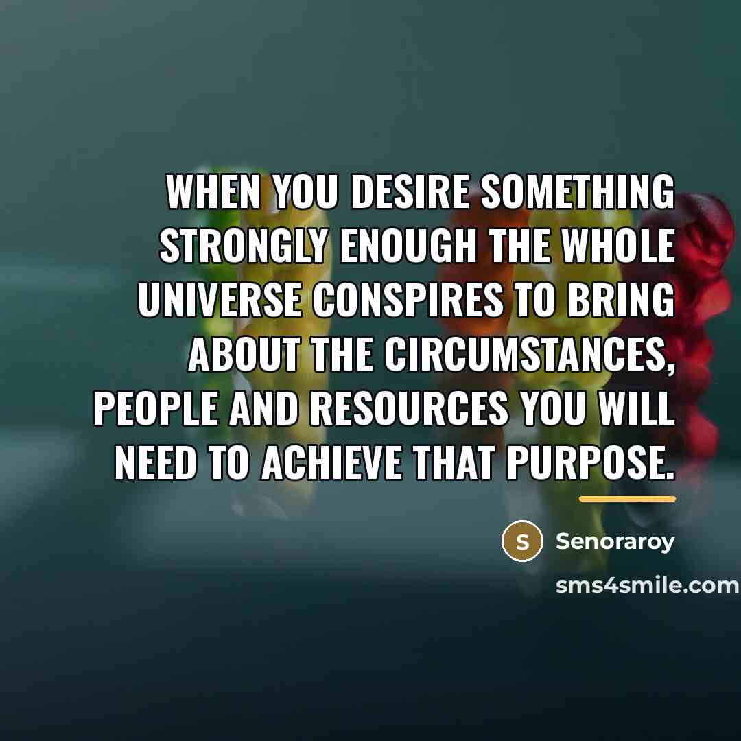 “When you desire something strongly enough the whole universe conspires…” quote by Senoraroy