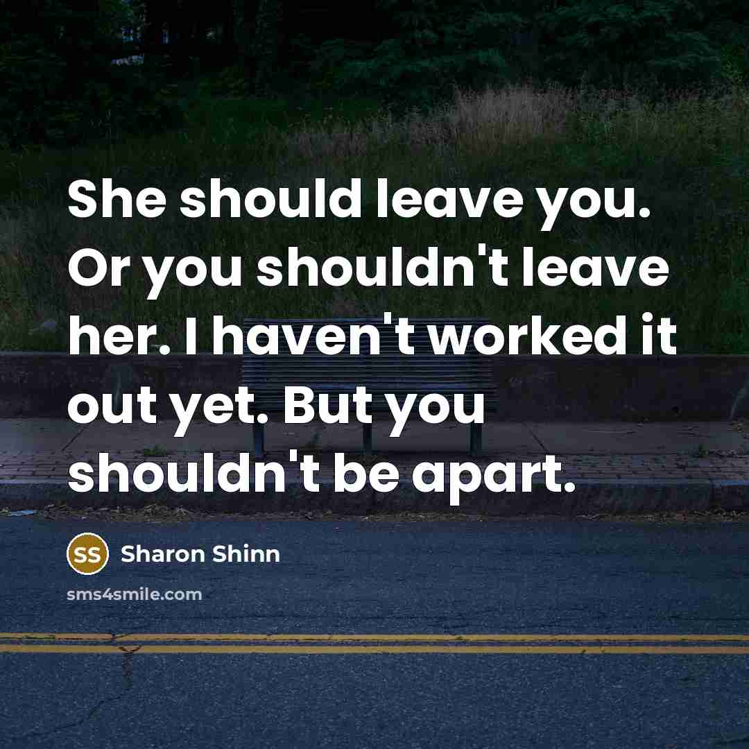 “She should leave you. Or you shouldn't leave her. I…” quote by Sharon Shinn
