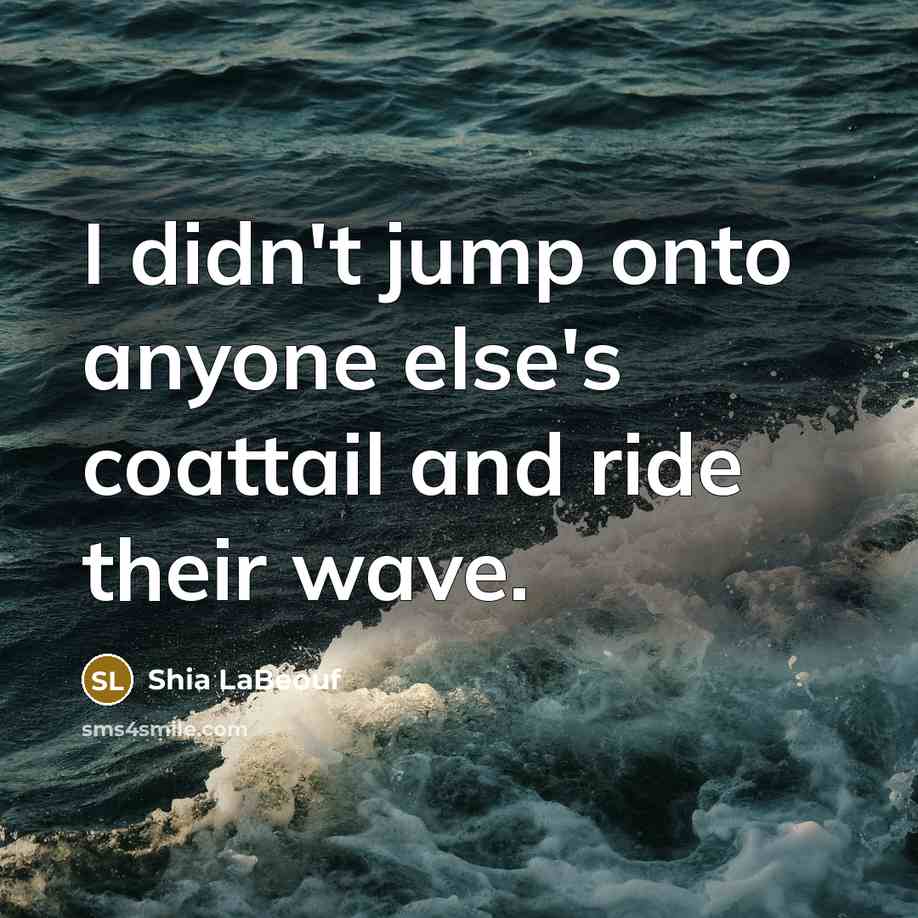 “I didn't jump onto anyone else's coattail and ride their…” quote by Shia LaBeouf