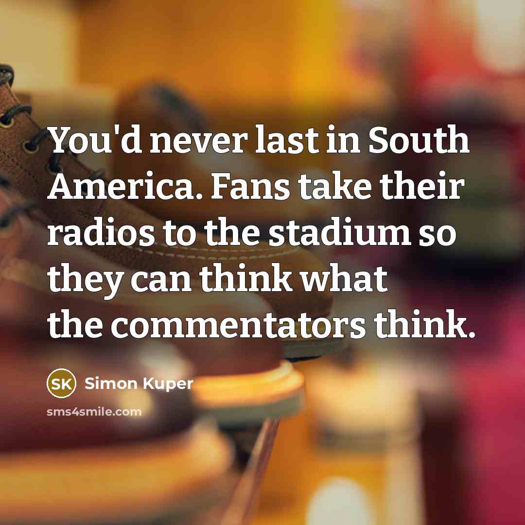 “You'd never last in South America. Fans take their radios…” quote by Simon Kuper