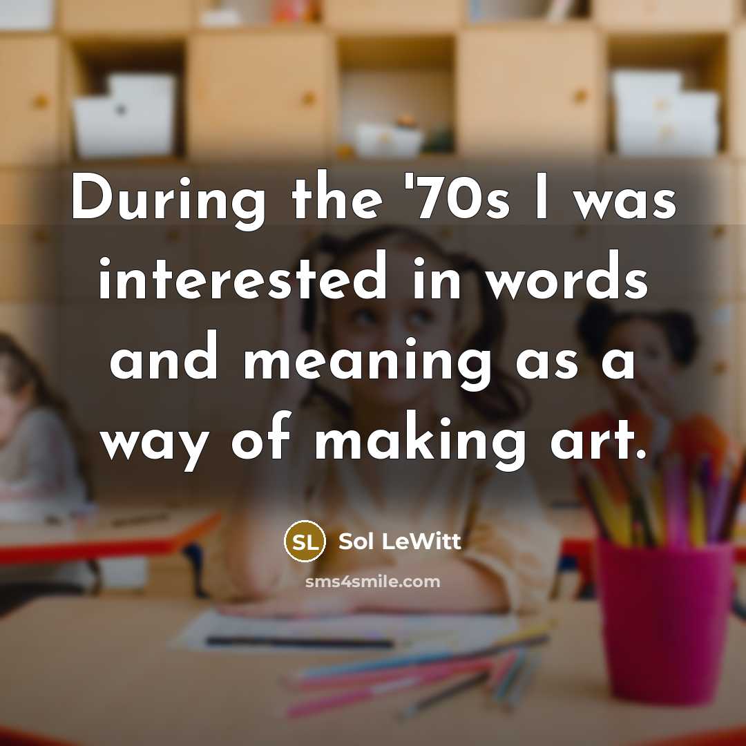 “During the '70s I was interested in words and meaning…” quote by Sol LeWitt