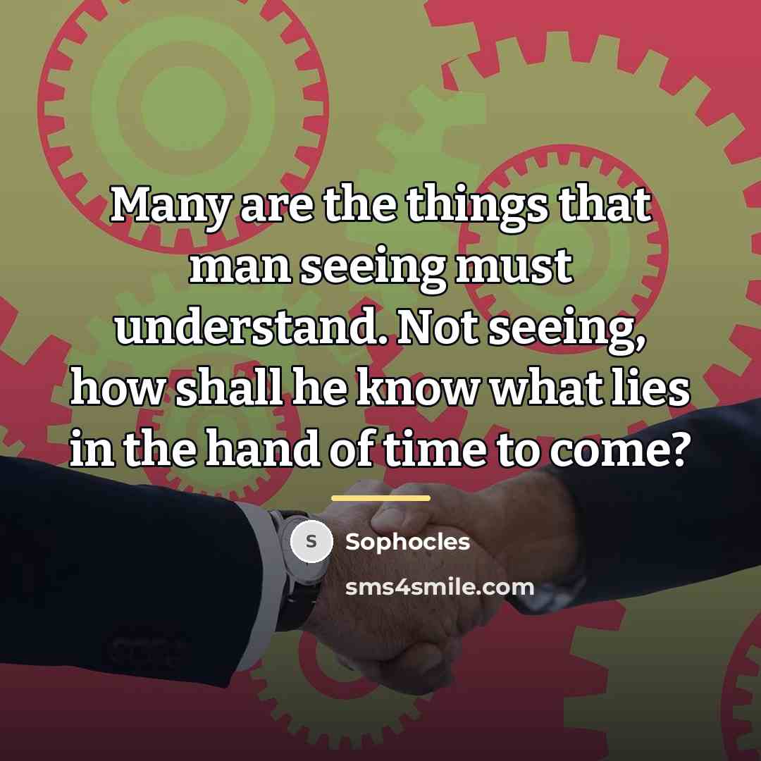 “Many are the things that man seeing must understand. Not…” quote by Sophocles