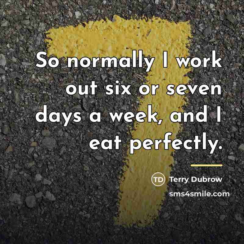 “So normally I work out six or seven days a…” quote by Terry Dubrow