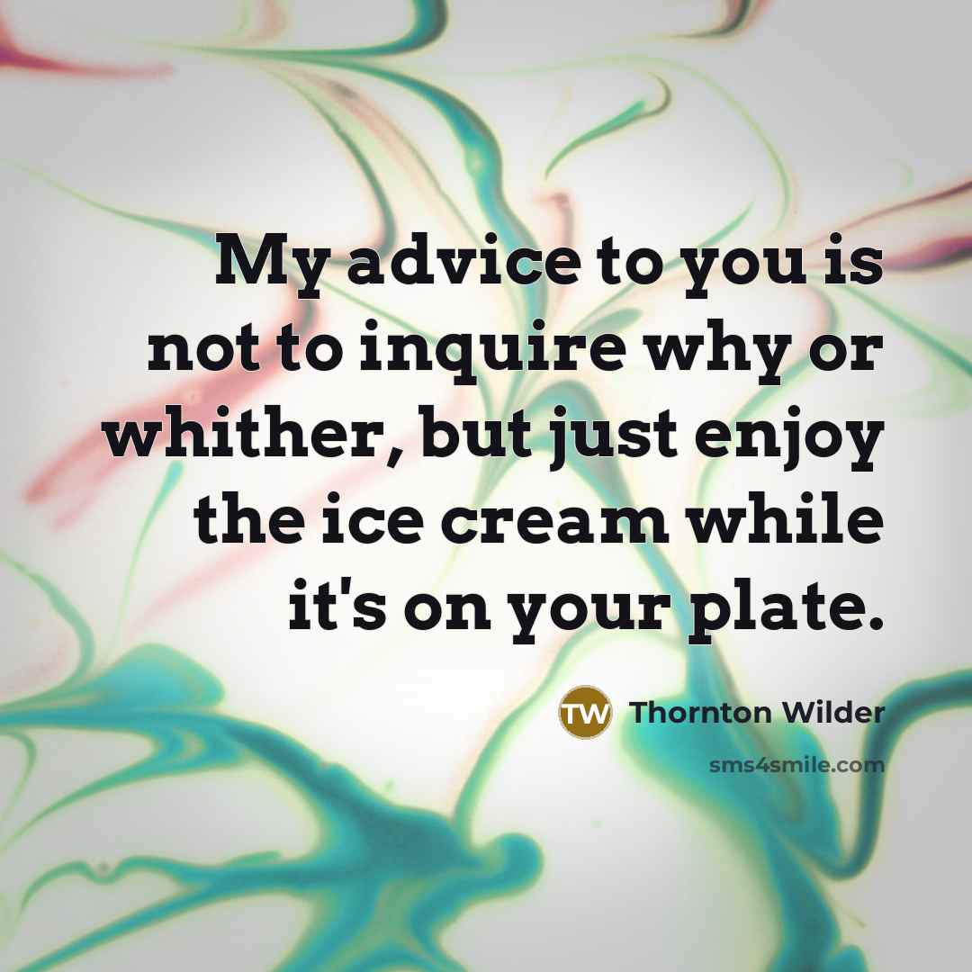 “My advice to you is not to inquire why or…” quote by Thornton Wilder