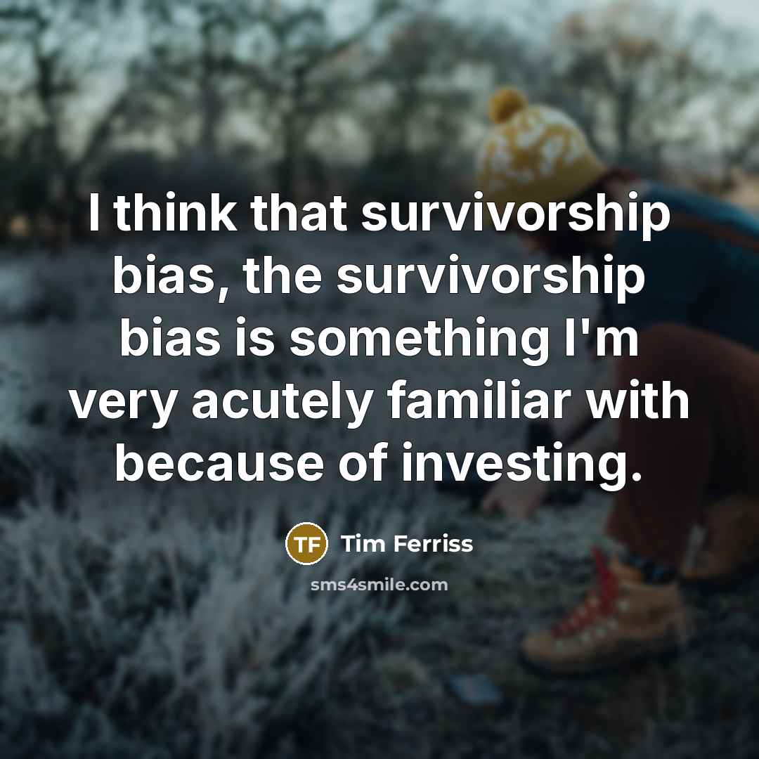 “I think that survivorship bias, the survivorship bias is something…” quote by Tim Ferriss