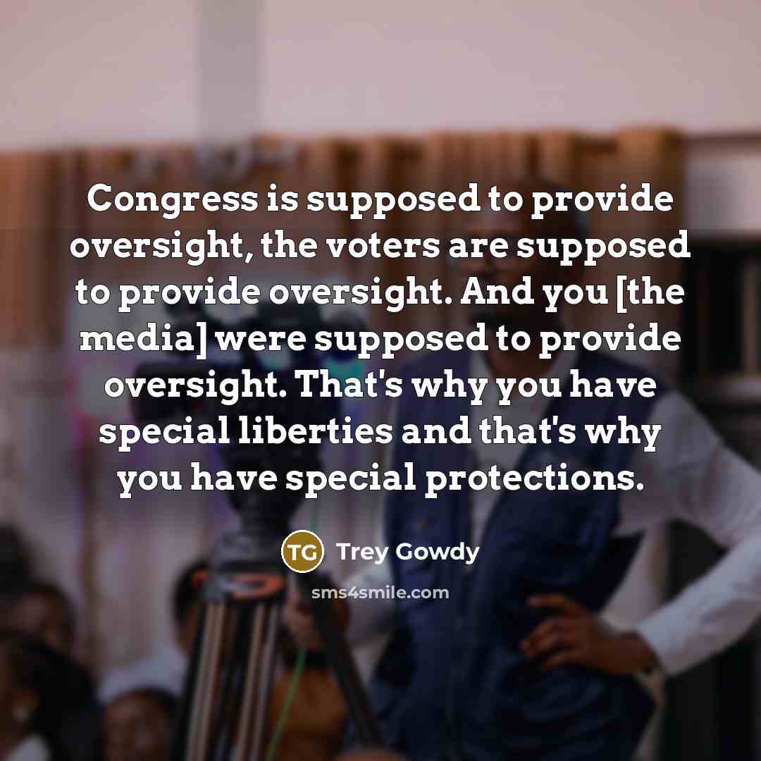 “Congress is supposed to provide oversight, the voters are supposed…” quote by Trey Gowdy
