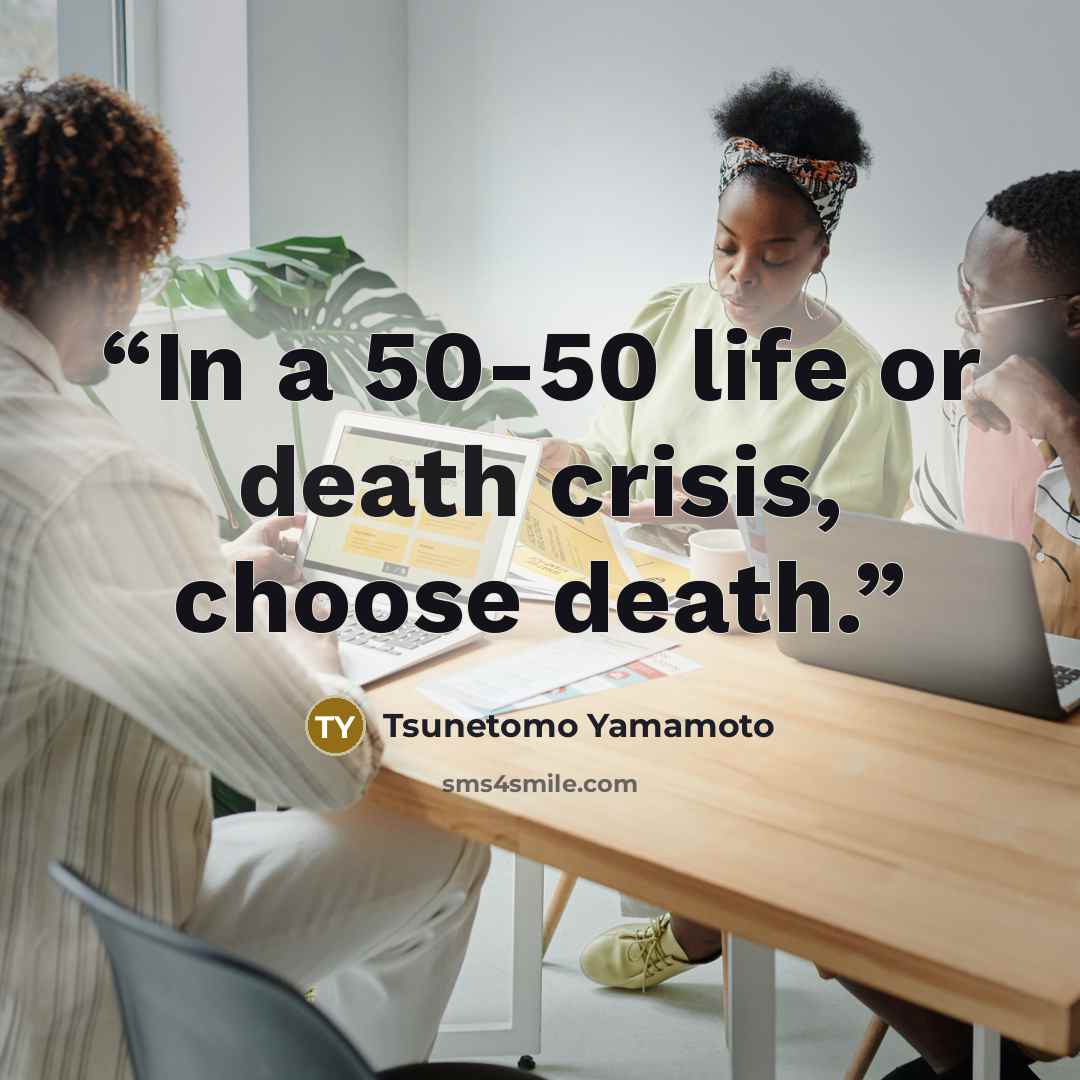 “In a 50-50 life or death crisis, choose death.” quote by Tsunetomo Yamamoto