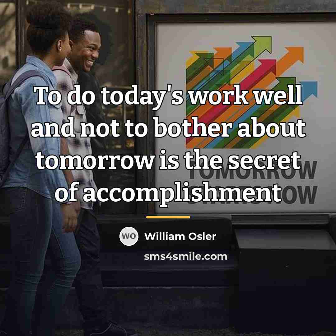 “To do today's work well and not to bother about…” quote by William Osler