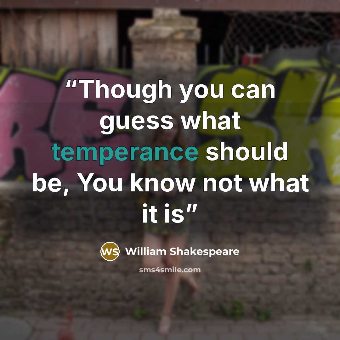 “Though you can guess what temperance should be, You know not what it is” quote by William Shakespeare