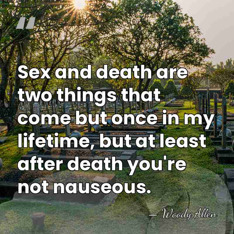 Sex and death are two things that come but once in my&hellip; - Woody Allen