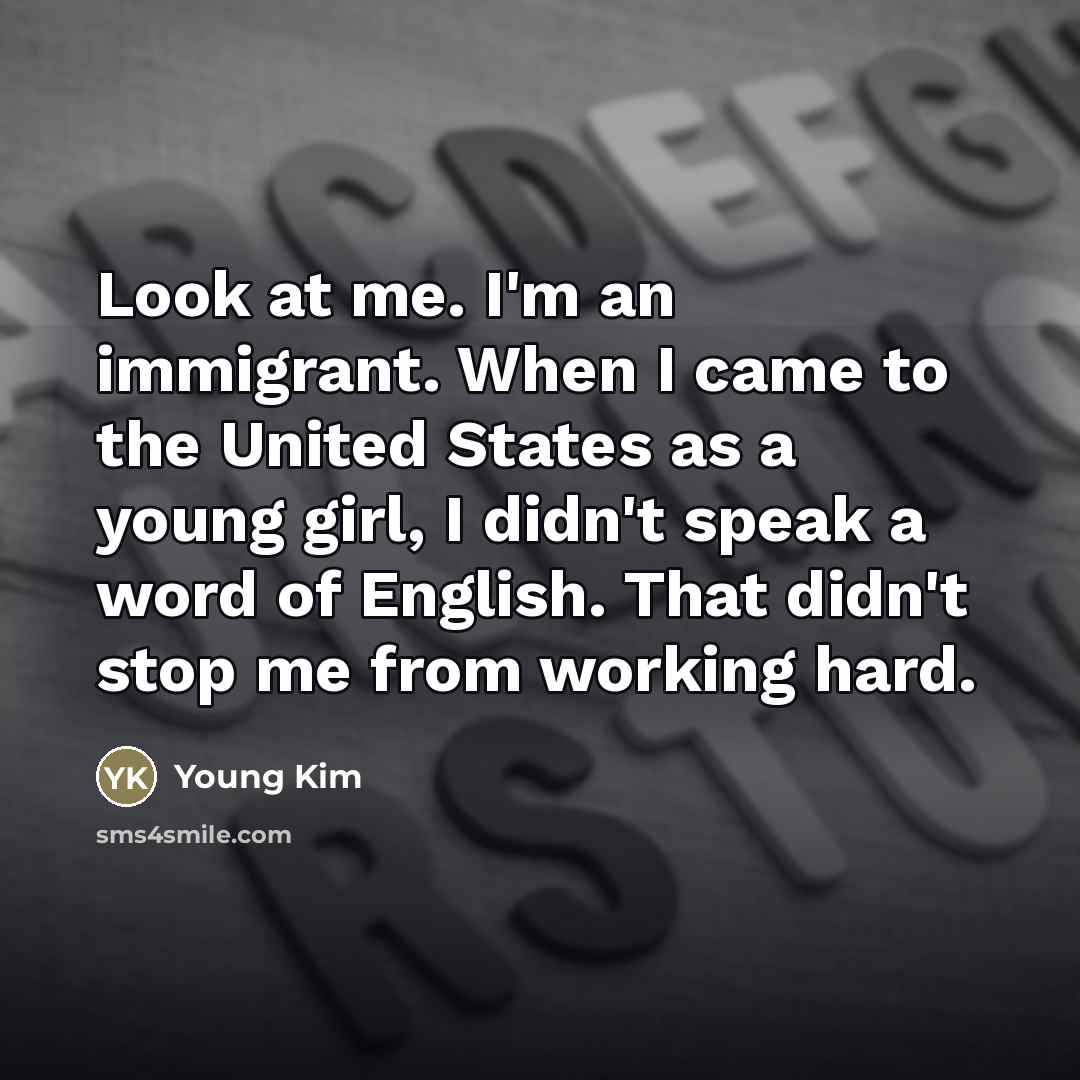 “Look at me. I'm an immigrant. When I came to…” quote by Young Kim