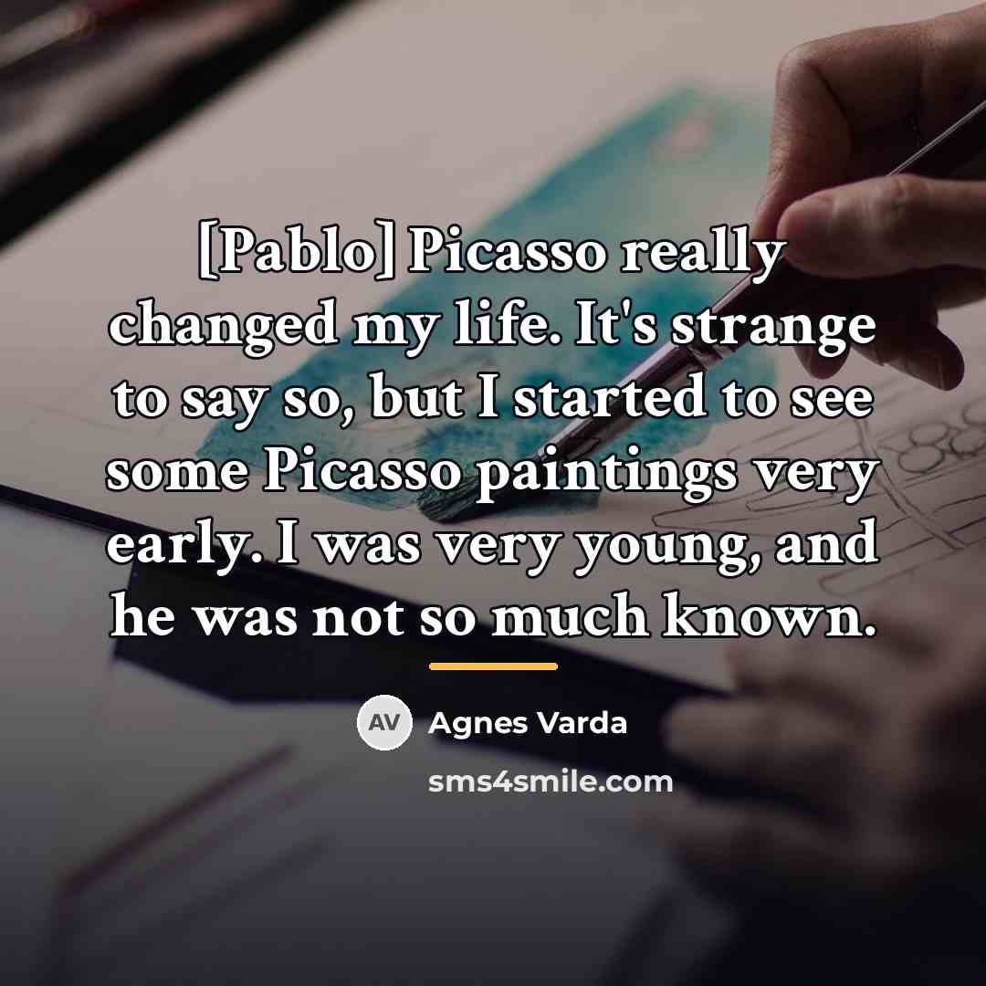 “[Pablo] Picasso really changed my life. It's strange to say…” quote by Agnes Varda