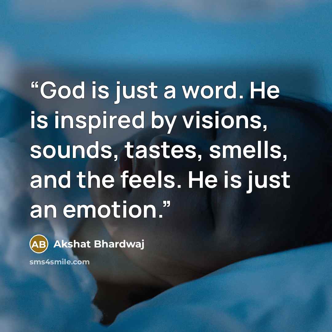 “God is just a word. He is inspired by visions, sounds, tastes, smells, and the feels. He is just an emotion.” quote by Akshat Bhardwaj