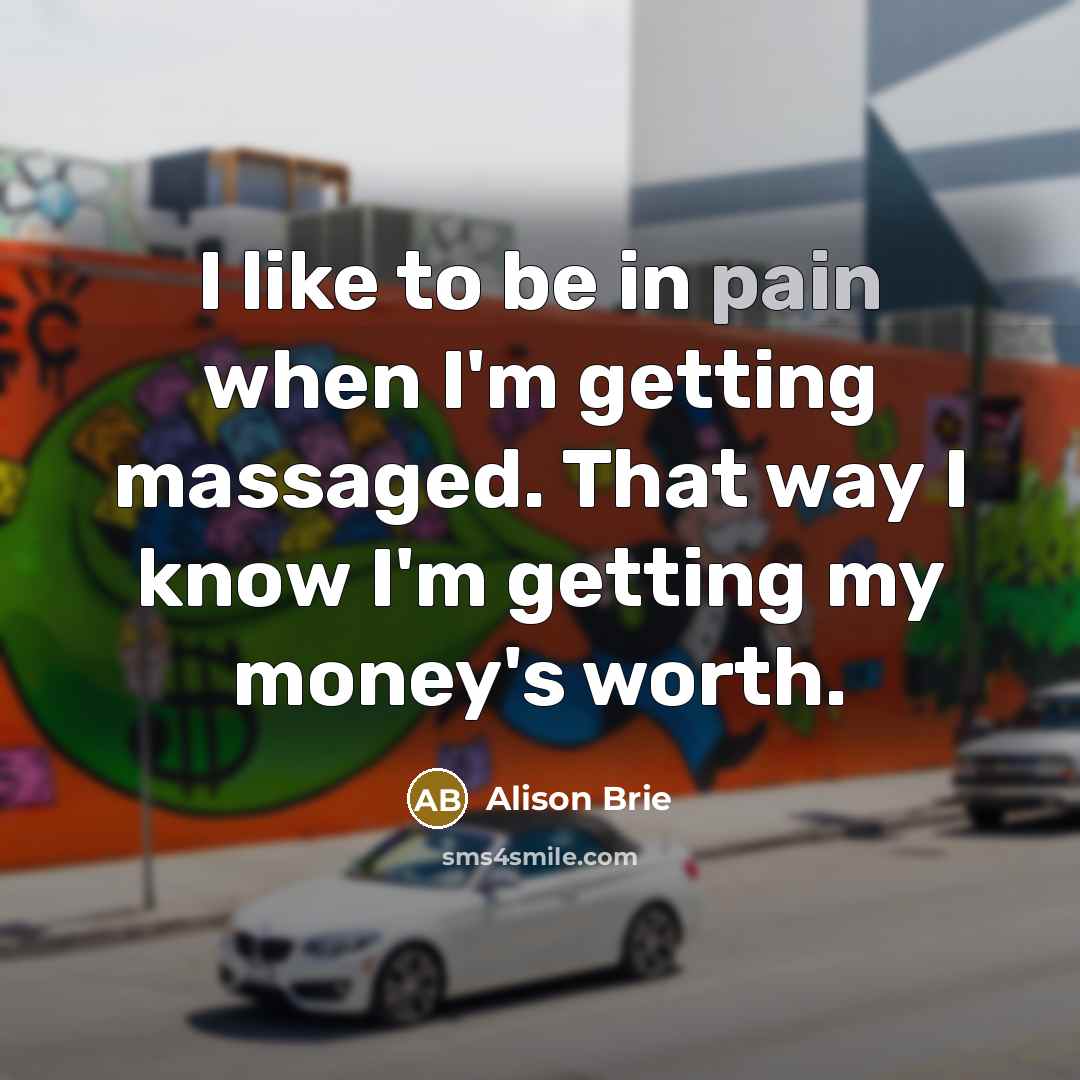 “I like to be in pain when I'm getting massaged.…” quote by Alison Brie