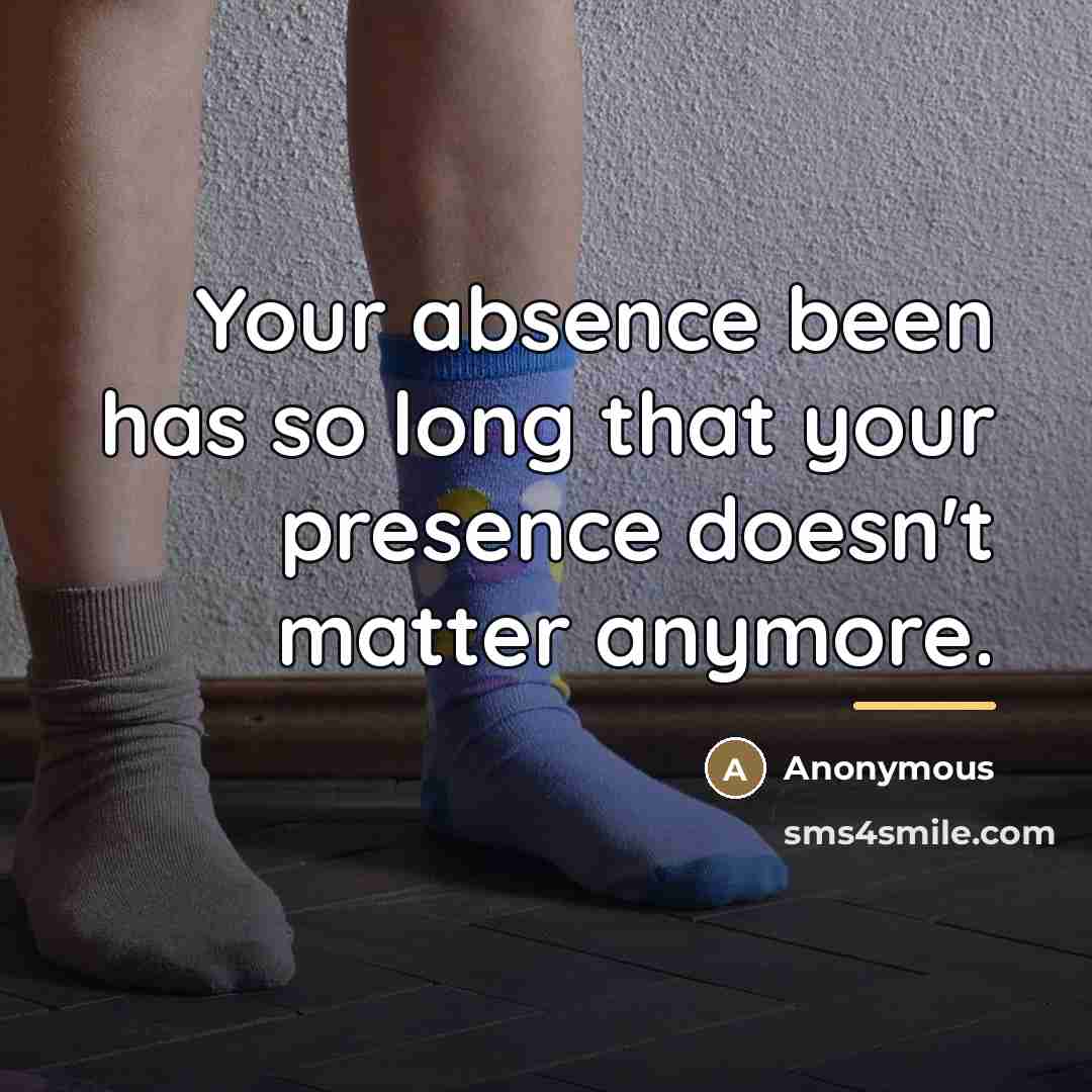 “Your absence been has so long that your presence doesn't…” quote by Anonymous