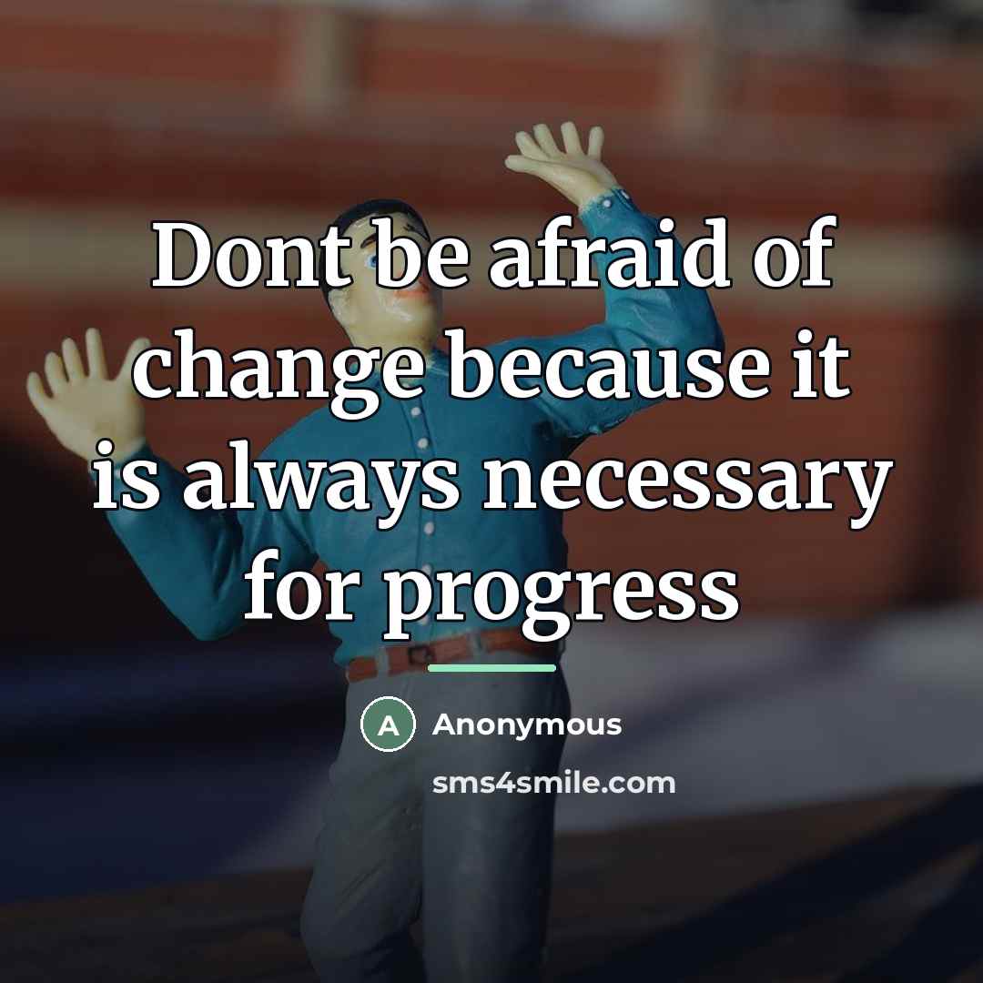 “Dont be afraid of change because it is always necessary…” quote by Anonymous