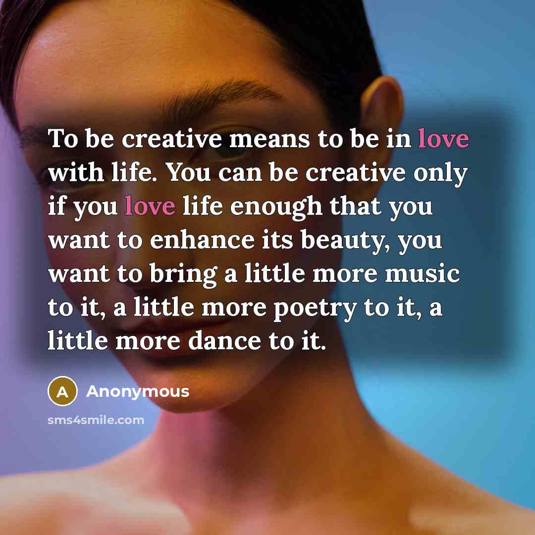 “To be creative means to be in love with life.…” quote by Anonymous