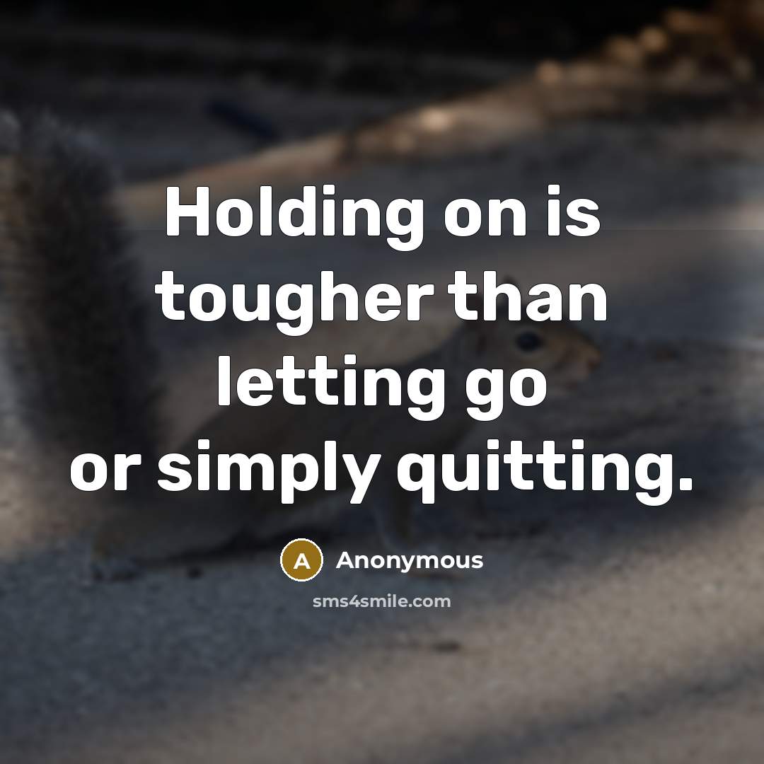“Holding on is tougher than letting go or simply quitting.…” quote by Anonymous